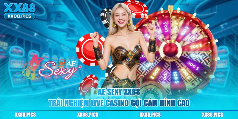 Ae Sexy XX88 – Trải Nghiệm Live Casino Gợi Cảm Đỉnh Cao