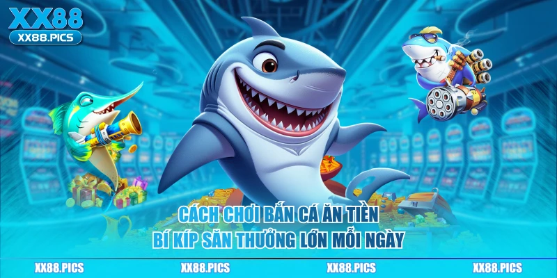 Cách Chơi Bắn Cá Ăn Tiền – Bí Kíp Săn Thưởng Lớn Mỗi Ngày