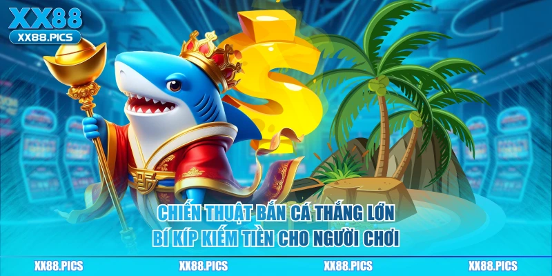 Chiến Thuật Bắn Cá Thắng Lớn – Bí Kíp Kiếm Tiền Cho Người Chơi