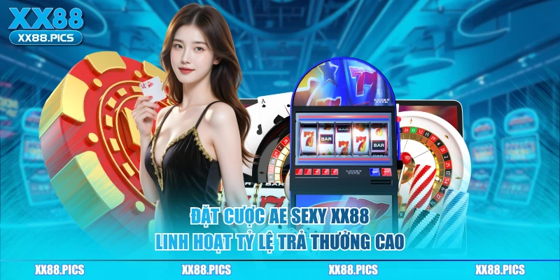 Đặt cược ae sexy XX88 linh hoạt tỷ lệ trả thưởng cao