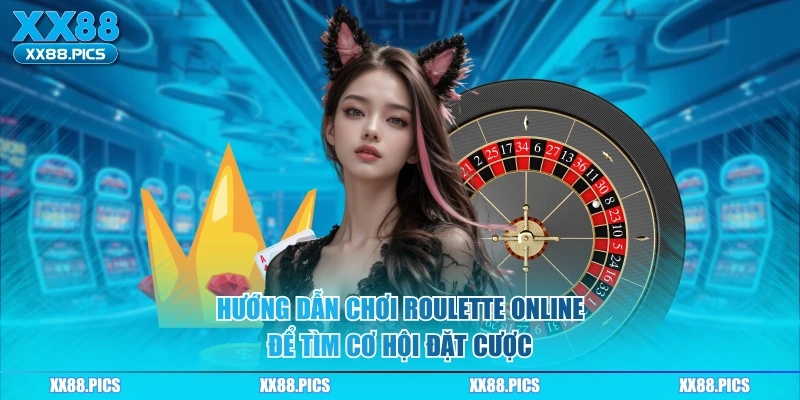 Hướng dẫn chơi roulette online để tìm cơ hội đặt cược