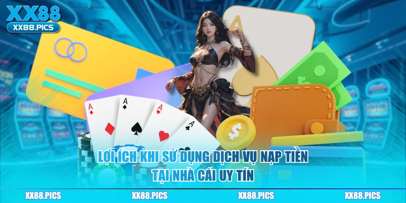 Lợi ích khi sử dụng dịch vụ nạp tiền tại nhà cái uy tín