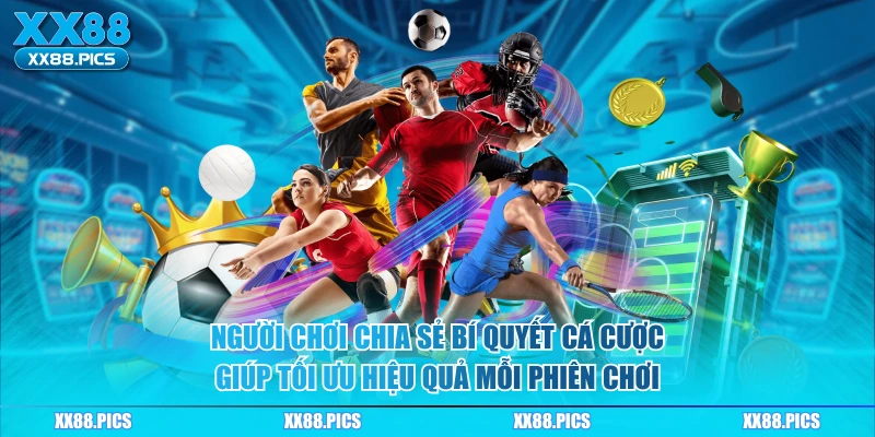 Người chơi chia sẻ bí quyết cá cược giúp tối ưu hiệu quả mỗi phiên chơi 