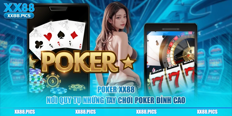 Poker XX88 - Nơi Quy Tụ Những Tay Chơi Poker Đỉnh Cao