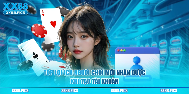 Top lợi ích người chơi mới nhận được khi tạo tài khoản