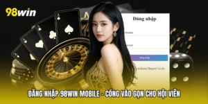 Đăng Nhập 98win Mobile - Cổng Vào Gọn Cho Hội Viên