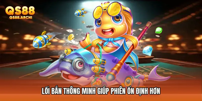 Lối bắn thông minh giúp phiên ổn định hơn